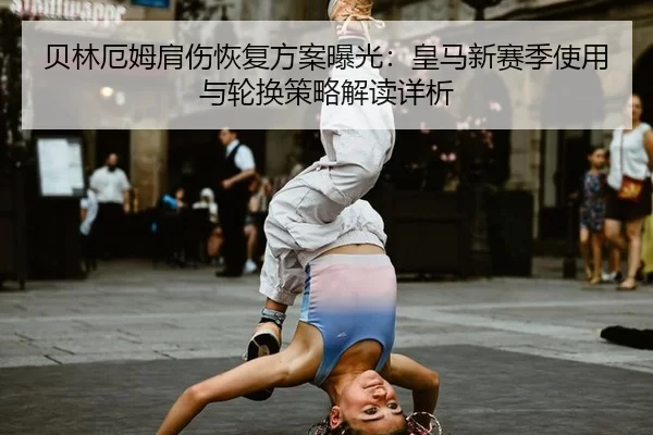 贝林厄姆肩伤恢复方案曝光：皇马新赛季使用与轮换策略解读详析