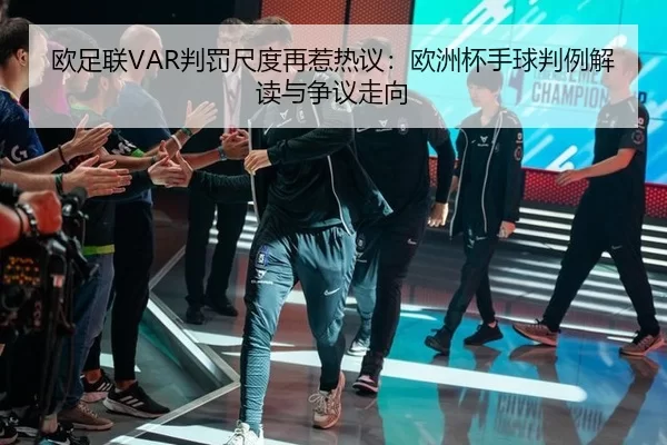 欧足联VAR判罚尺度再惹热议：欧洲杯手球判例解读与争议走向